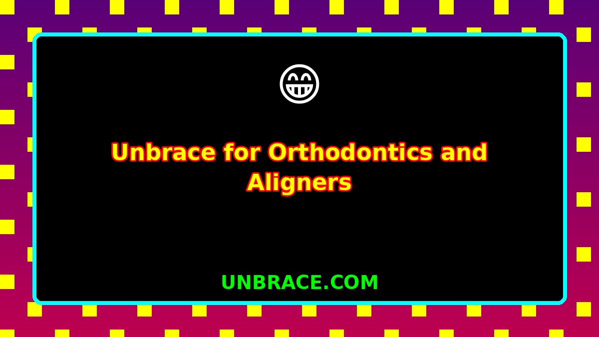 Unbrace for Orthodontics and Aligners